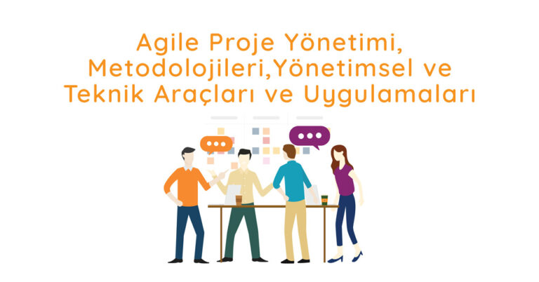 Agile Proje Yönetimi, Metodolojileri, Yönetimsel ve Teknik Araçları ve Uygulamaları