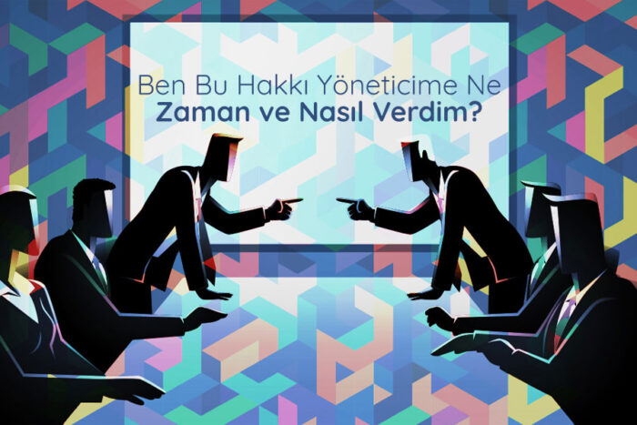 Ben Bu Hakkı Yöneticime Ne Zaman ve Nasıl Verdim?